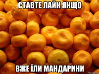 ставте лайк якщо вже їли мандарини
