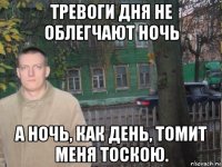 тревоги дня не облегчают ночь а ночь, как день, томит меня тоскою.