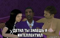  детка ты знаешь я интеллектуал