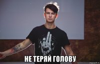  не теряй голову