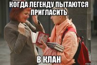 когда легенду пытаются пригласить в клан