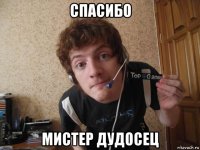 спасибо мистер дудосец