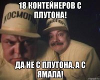 18 контейнеров с плутона! да не с плутона, а с ямала!