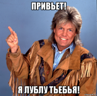привьет! я лублу тьебья!