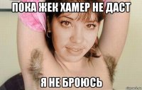 пока жек хамер не даст я не броюсь