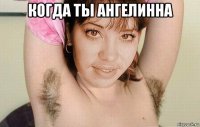когда ты ангелинна 
