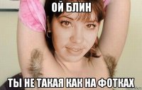 ой блин ты не такая как на фотках