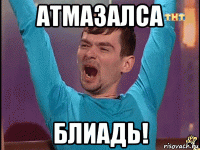 атмазалса блиадь!