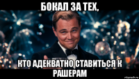 бокал за тех, кто адекватно ставиться к рашерам