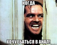 когда хочу ебаться в анал!