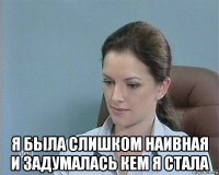  я была слишком наивная и задумалась кем я стала