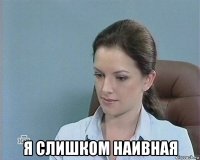  я слишком наивная