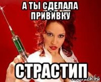 а ты сделала прививку страстип