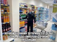  ночной охранник затаривает отделы сока, воды, ликёроводочной продукции