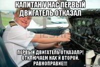 капитан у нас первый двигатель отказал первый двигатель отказал?! отключаем нах*й второй. равноправие!!!
