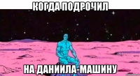 когда подрочил на даниила-машину