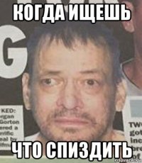 когда ищешь что спиздить