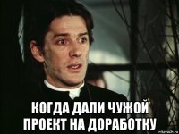  когда дали чужой проект на доработку
