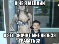 и чё я мелкий и это значит мне нельзя трахаться