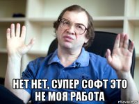 нет нет, супер софт это не моя работа