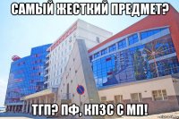 самый жесткий предмет? тгп? пф, кпзс с мп!