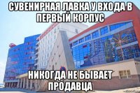 сувенирная лавка у входа в первый корпус никогда не бывает продавца