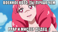 военное котэ, ты лучше чем ppap и мистер дудец :)