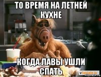 то время на летней кухне когда лавы ушли спать
