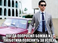  когда попросил бомжа из люботина пояснить за успех