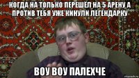 когда на только перешёл на 5 арену а против тебя уже кинули легендарку воу воу палехче