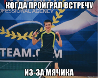 когда проиграл встречу из-за мячика