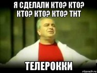 я сделали кто? кто? кто? кто? кто? тнт телерокки