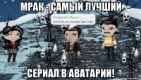 мрак - самый лучший сериал в аватарии!