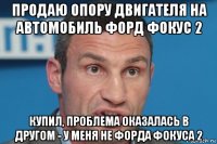 продаю опору двигателя на автомобиль форд фокус 2 купил, проблема оказалась в другом - у меня не форда фокуса 2