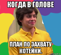 когда в голове план по захвату котейки.
