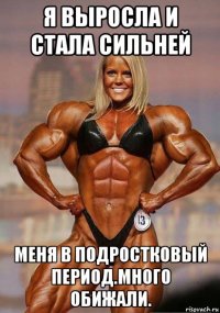 я выросла и стала сильней меня в подростковый период.много обижали.