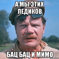 а мы этих педиков бац бац и мимо