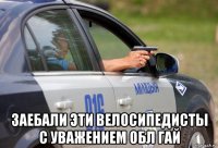  заебали эти велосипедисты с уважением обл гай