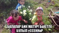  балалар бик матур! бәхетле булып үссеннәр