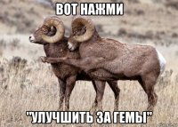 вот нажми "улучшить за гемы"