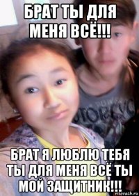 брат ты для меня всё!!! брат я люблю тебя ты для меня всё ты мой защитник!!!