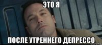 это я после утреннего депрессо