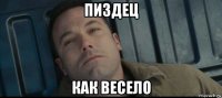 пиздец как весело