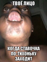 твоё лицо когда ставочка по-тихоньку заходит