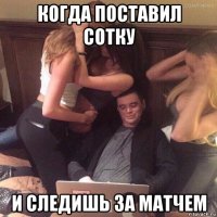 когда поставил сотку и следишь за матчем