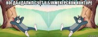 когда удалил счёт в букмекерской конторе 