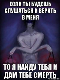 если ты будешь слушаться и верить в меня то я найду тебя и дам тебе смерть