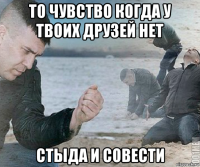 то чувство когда у твоих друзей нет стыда и совести