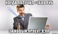 когда получил +1600 руб за новый проект в пп