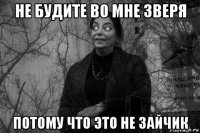не будите во мне зверя потому что это не зайчик
